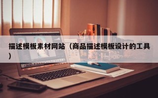 山东描述模板素材网站（商品描述模板设计的工具）
