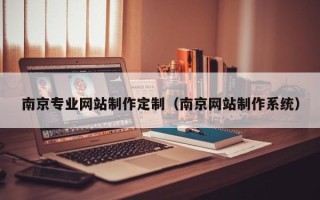 山东南京专业网站制作定制（南京网站制作系统）