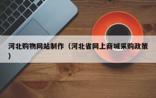 山东河北购物网站制作（河北省网上商城采购政策）