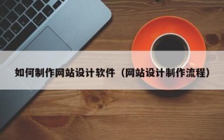 山东如何制作网站设计软件（网站设计制作流程）