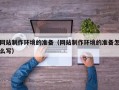 山东网站制作环境的准备（网站制作环境的准备怎么写）