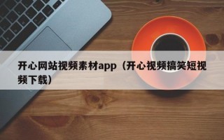 山东开心网站视频素材app（开心视频搞笑短视频下载）