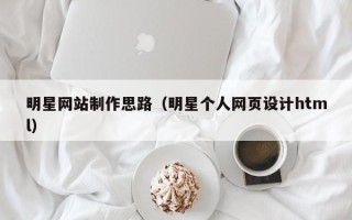 山东明星网站制作思路（明星个人网页设计html）