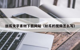 山东丝瓜文字素材下载网站（丝瓜的视频怎么写）