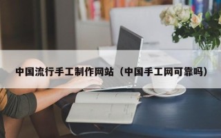 山东中国流行手工制作网站（中国手工网可靠吗）
