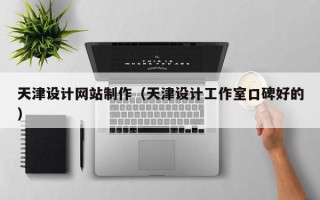 山东天津设计网站制作（天津设计工作室口碑好的）